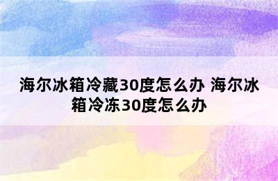 海尔冰箱冷藏30度怎么办 海尔冰箱冷冻30度怎么办